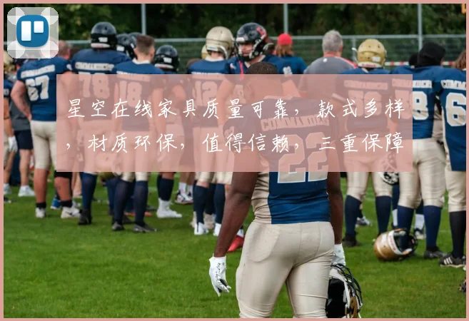 星空在线家具质量可靠，款式多样，材质环保，值得信赖，三重保障，购物无忧。