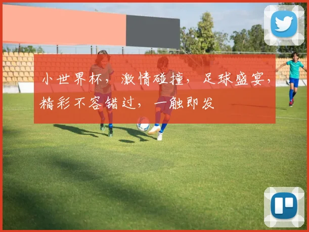 小世界杯，激情碰撞，足球盛宴，精彩不容错过，一触即发