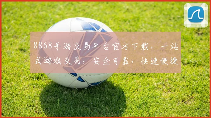 8868手游交易平台官方下载，一站式游戏交易，安全可靠，快速便捷，尽享游戏乐趣，不容错过