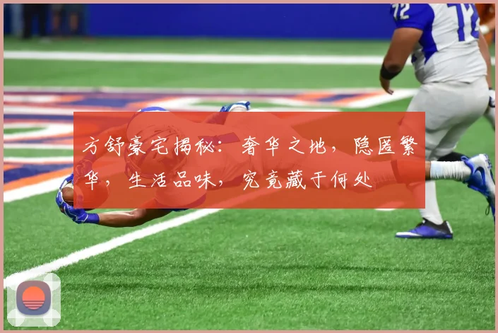 方舒豪宅揭秘：奢华之地，隐匿繁华，生活品味，究竟藏于何处