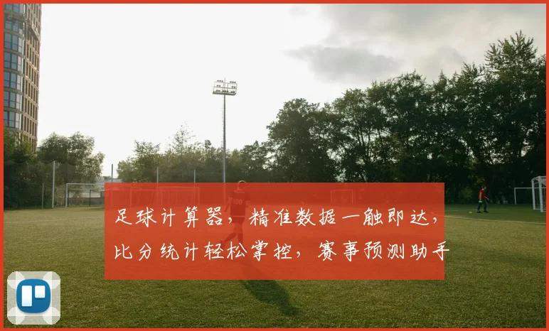 足球计算器，精准数据一触即达，比分统计轻松掌控，赛事预测助手，三招学会