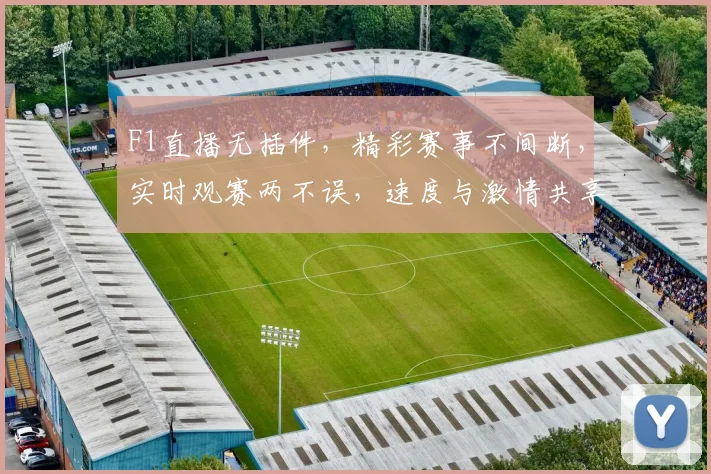 F1直播无插件，精彩赛事不间断，实时观赛两不误，速度与激情共享