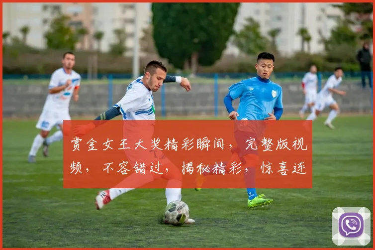赏金女王大奖精彩瞬间，完整版视频，不容错过，揭秘精彩，惊喜连连，不容错过